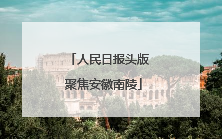 人民日报头版聚焦安徽南陵